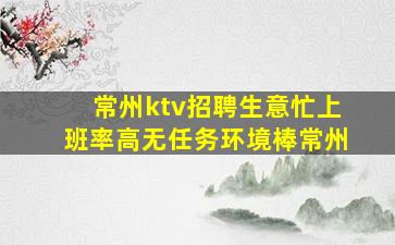 常州ktv招聘生意忙上班率高无任务环境棒常州